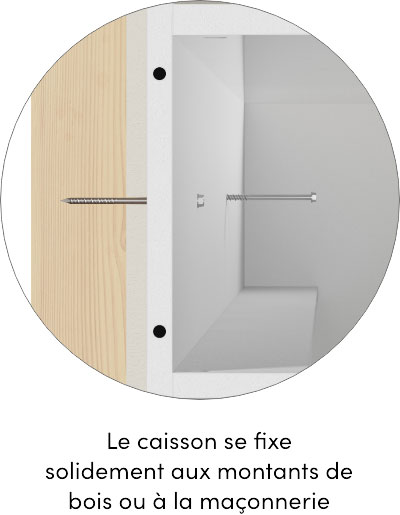 Le caisson se fixe solidement aux montants de bois ou à la maçonnerie